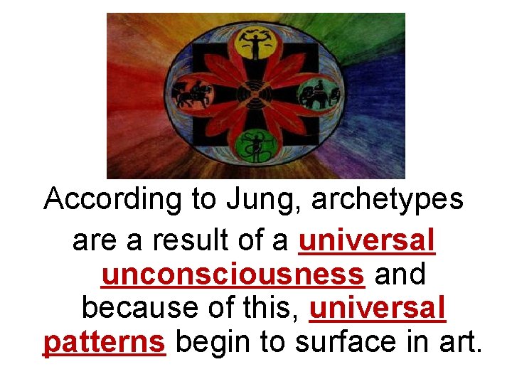 According to Jung, archetypes are a result of a universal unconsciousness and because of