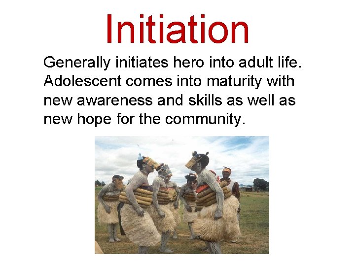 Initiation Generally initiates hero into adult life. Adolescent comes into maturity with new awareness