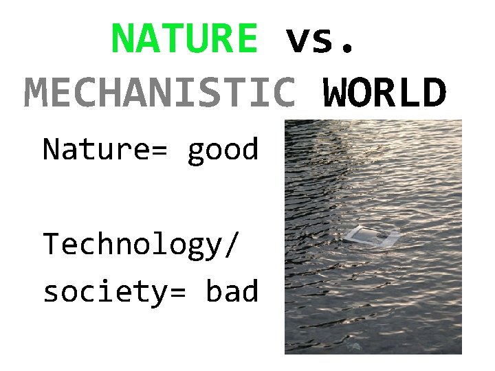 NATURE vs. MECHANISTIC WORLD Nature= good Technology/ society= bad 