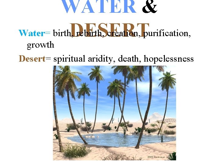 WATER & Water= birth, DESERT rebirth, creation, purification, growth Desert= spiritual aridity, death, hopelessness