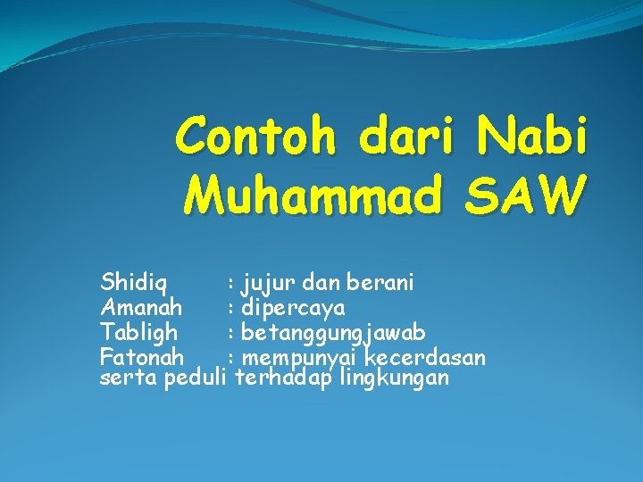 Contoh dari Nabi Muhammad SAW Shidiq : jujur dan berani Amanah : dipercaya Tabligh