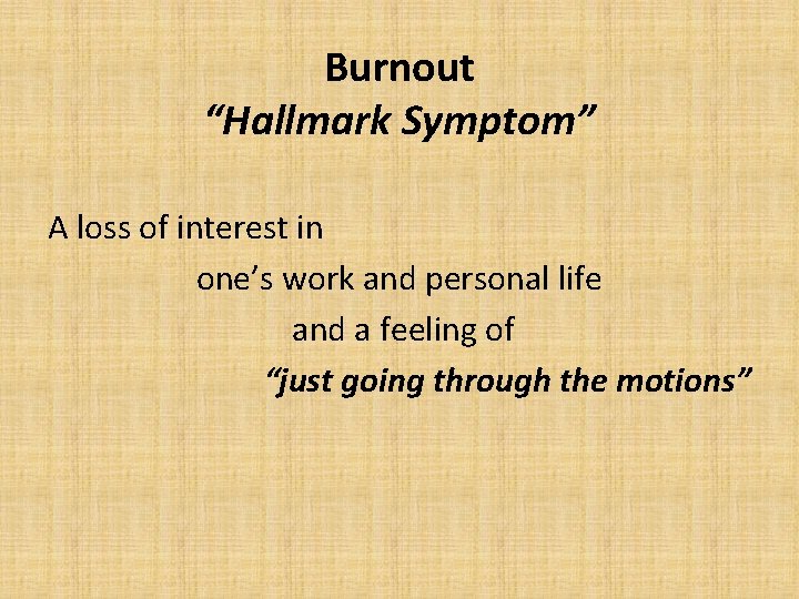 Burnout “Hallmark Symptom” A loss of interest in one’s work and personal life and