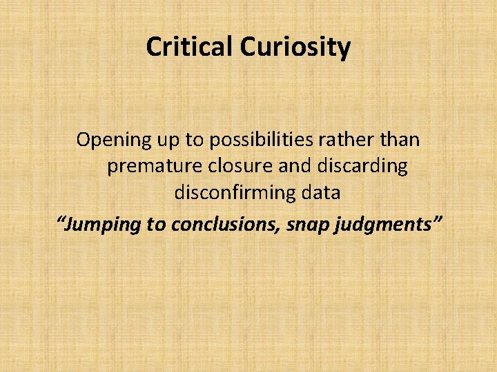 Critical Curiosity Opening up to possibilities rather than premature closure and discarding disconfirming data