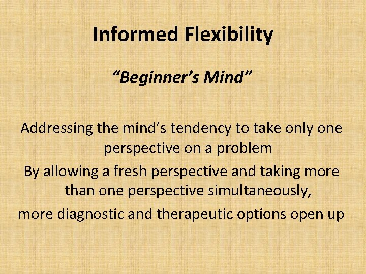 Informed Flexibility “Beginner’s Mind” Addressing the mind’s tendency to take only one perspective on