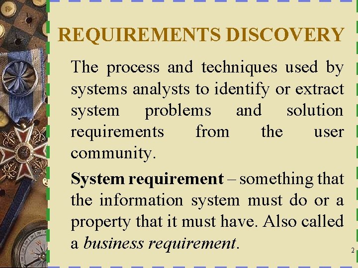 REQUIREMENTS DISCOVERY The process and techniques used by systems analysts to identify or extract