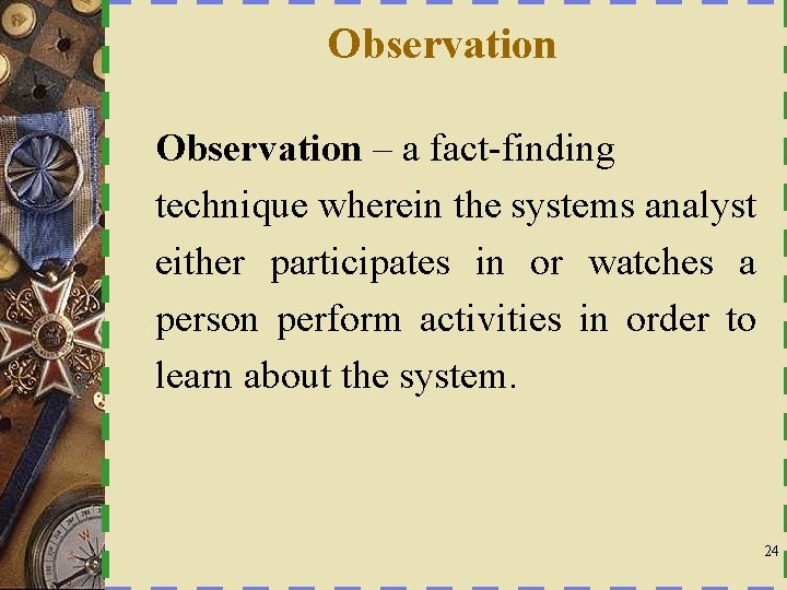 Observation – a fact-finding technique wherein the systems analyst either participates in or watches