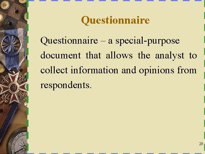 Questionnaire – a special-purpose document that allows the analyst to collect information and opinions