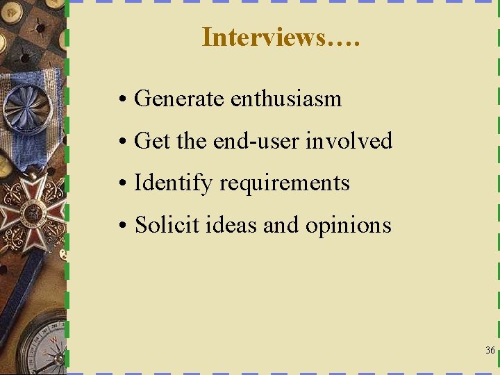 Interviews…. • Generate enthusiasm • Get the end-user involved • Identify requirements • Solicit