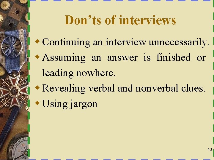 Don’ts of interviews w Continuing an interview unnecessarily. w Assuming an answer is finished