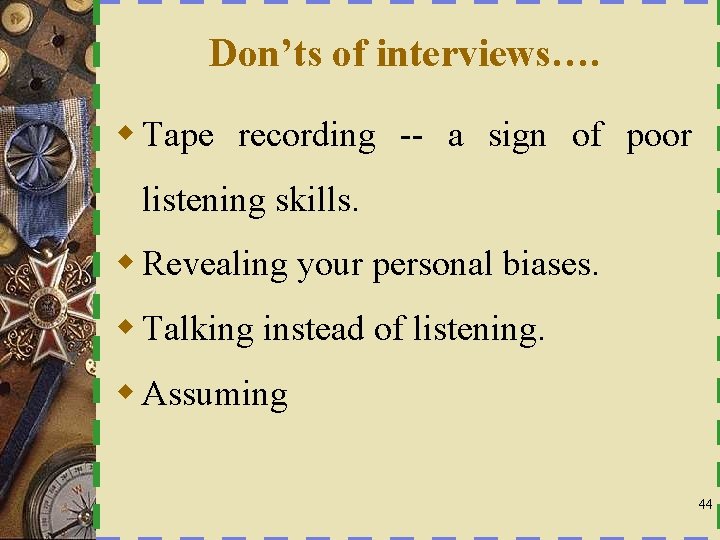 Don’ts of interviews…. w Tape recording -- a sign of poor listening skills. w