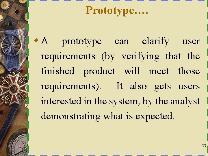 Prototype…. w A prototype can clarify user requirements (by verifying that the finished product