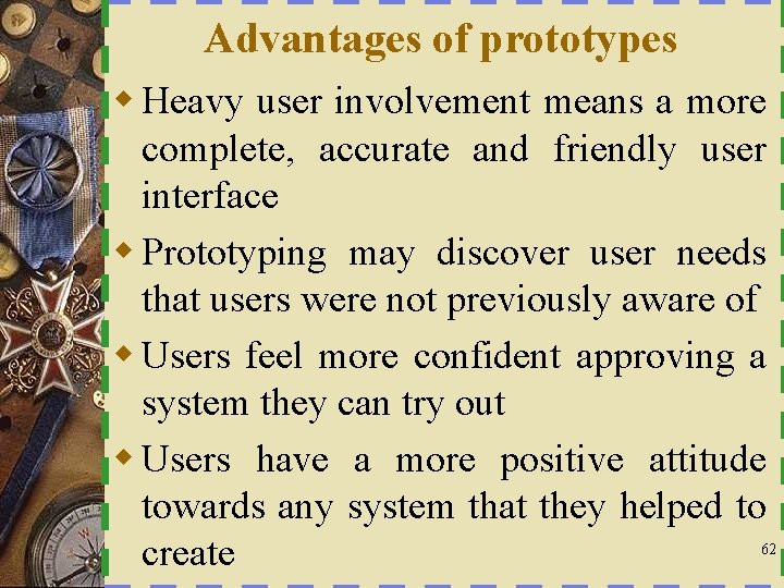 Advantages of prototypes w Heavy user involvement means a more complete, accurate and friendly