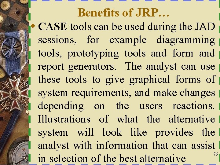 Benefits of JRP… w CASE tools can be used during the JAD sessions, for