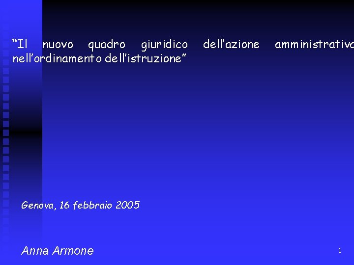 “Il nuovo quadro giuridico nell’ordinamento dell’istruzione” dell’azione amministrativa Genova, 16 febbraio 2005 Anna Armone