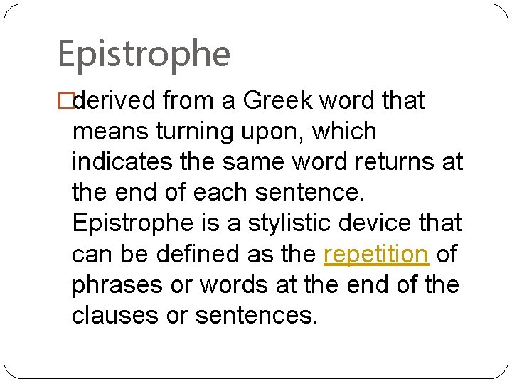 Epistrophe �derived from a Greek word that means turning upon, which indicates the same