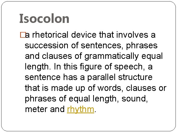 Isocolon �a rhetorical device that involves a succession of sentences, phrases and clauses of