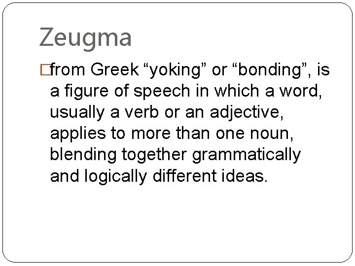 Zeugma �from Greek “yoking” or “bonding”, is a figure of speech in which a