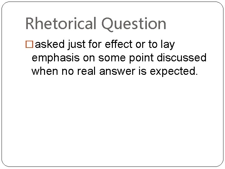 Rhetorical Question � asked just for effect or to lay emphasis on some point