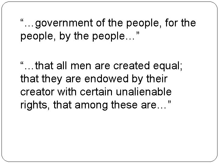 “…government of the people, for the people, by the people…” “…that all men are