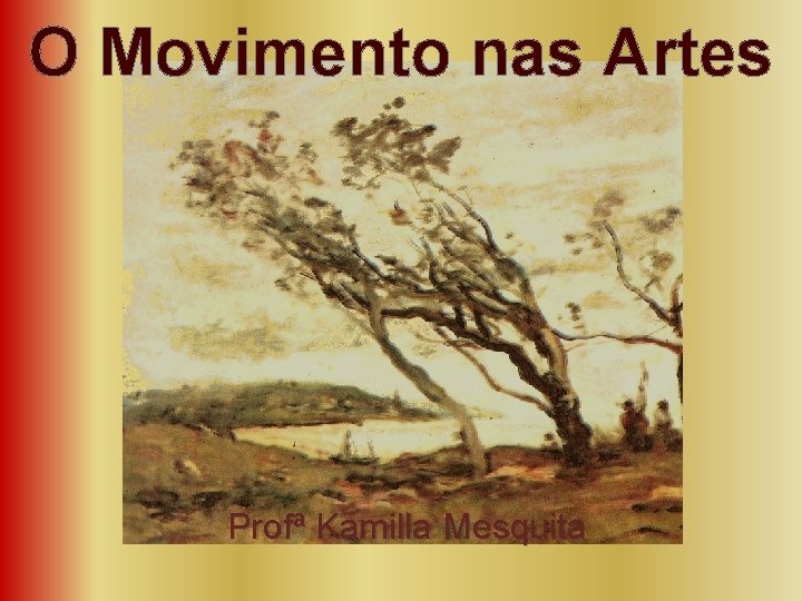 O Movimento nas Artes Profª Kamilla Mesquita 