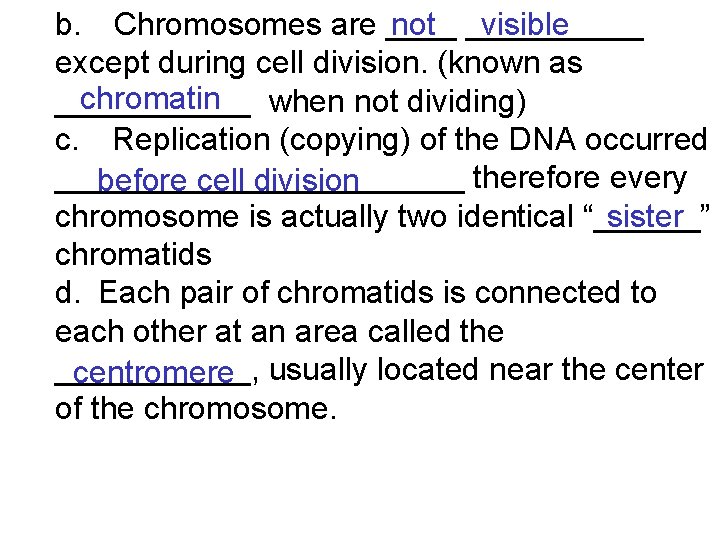 b. Chromosomes are __________ not visible except during cell division. (known as chromatin ______