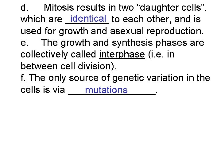 d. Mitosis results in two “daughter cells”, identical which are ____ to each other,