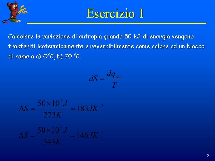 Esercizio 1 Calcolare la variazione di entropia quando 50 k. J di energia vengono