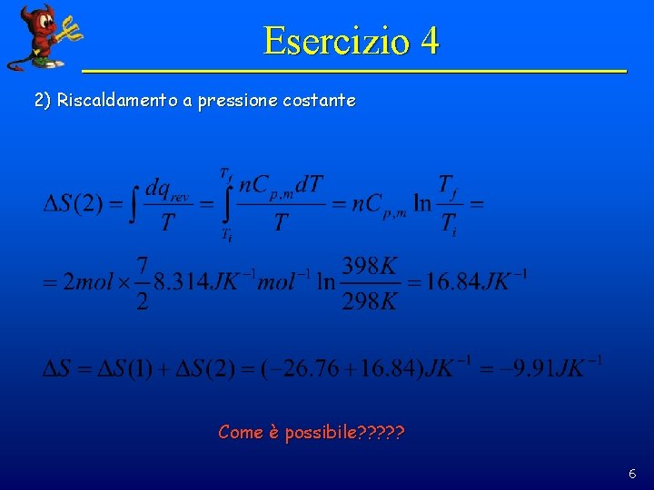 Esercizio 4 2) Riscaldamento a pressione costante Come è possibile? ? ? 6 