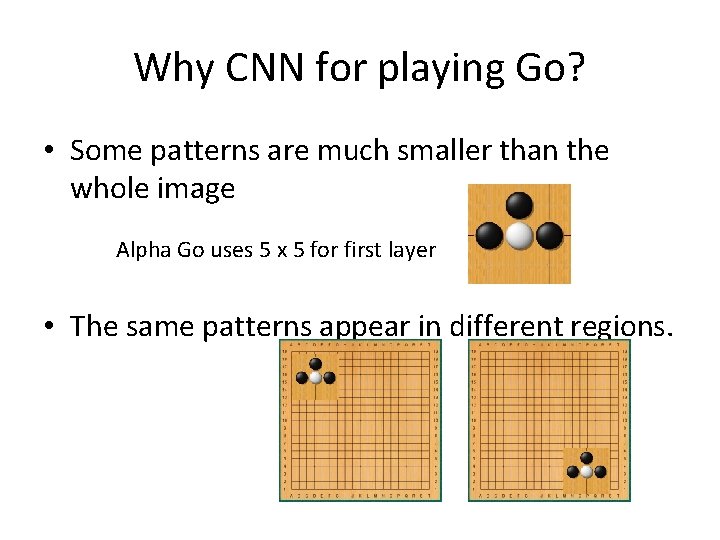 Why CNN for playing Go? • Some patterns are much smaller than the whole