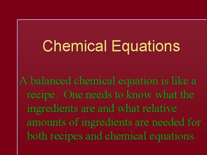 Chemical Equations A balanced chemical equation is like a recipe. One needs to know