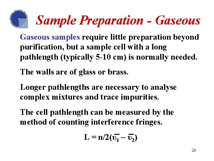 Sample Preparation - Gaseous samples require little preparation beyond purification, but a sample cell