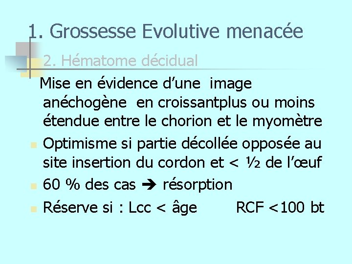 1. Grossesse Evolutive menacée 2. Hématome décidual Mise en évidence d’une image anéchogène en