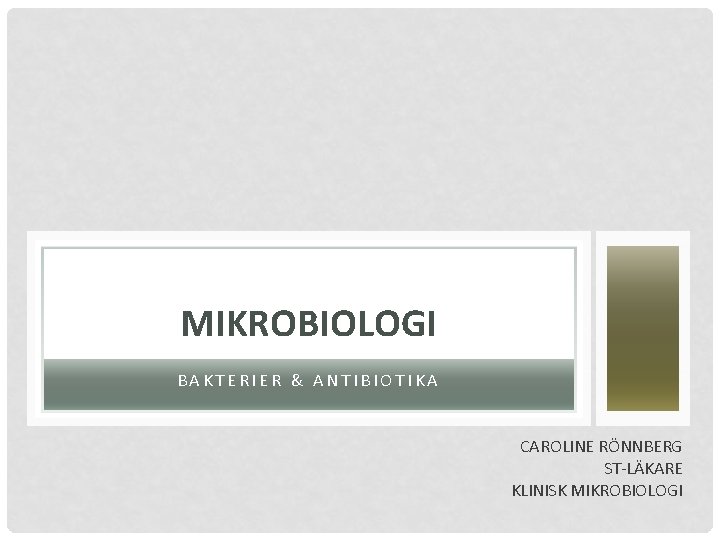 MIKROBIOLOGI BAKTERIER & ANTIBIOTIKA CAROLINE RÖNNBERG ST-LÄKARE KLINISK MIKROBIOLOGI 