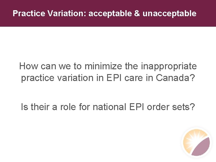 Practice Variation: acceptable & unacceptable How can we to minimize the inappropriate practice variation