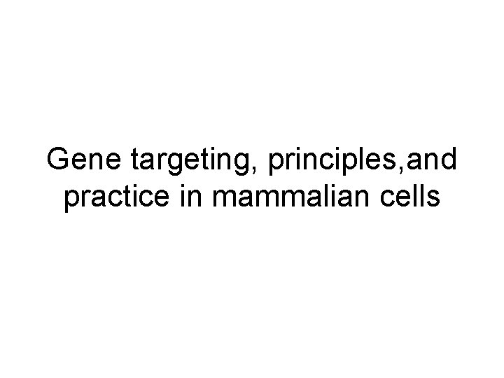 Gene targeting, principles, and practice in mammalian cells Gene targeting, principles, and practice in mammalian cells