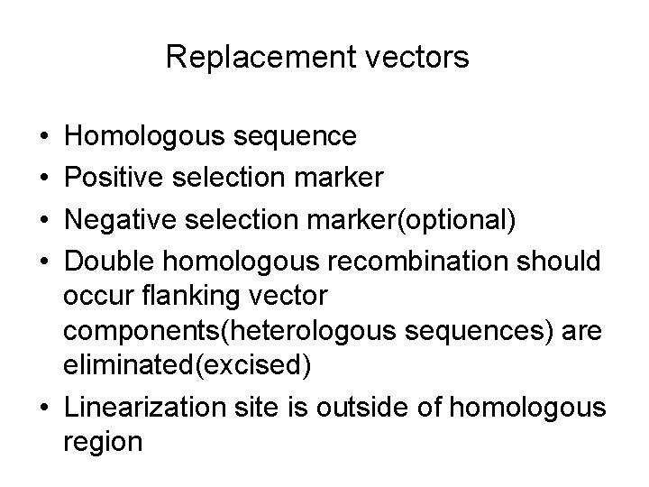 Replacement vectors • • Homologous sequence Positive selection marker Negative selection marker(optional) Double homologous Replacement vectors • • Homologous sequence Positive selection marker Negative selection marker(optional) Double homologous