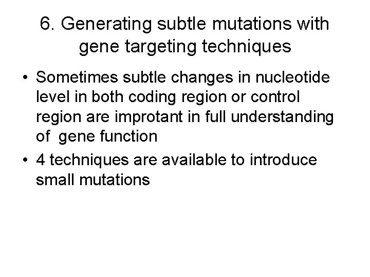6. Generating subtle mutations with gene targeting techniques • Sometimes subtle changes in nucleotide 6. Generating subtle mutations with gene targeting techniques • Sometimes subtle changes in nucleotide