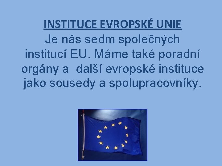 INSTITUCE EVROPSKÉ UNIE Je nás sedm společných institucí EU. Máme také poradní orgány a