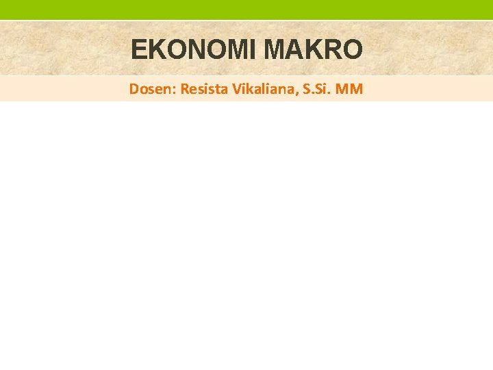 EKONOMI MAKRO Dosen: Resista Vikaliana, S. Si. MM 