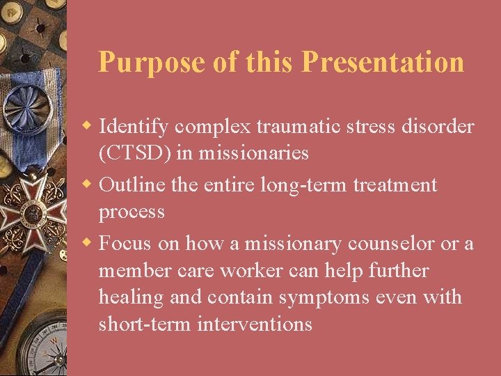 Purpose of this Presentation w Identify complex traumatic stress disorder (CTSD) in missionaries w