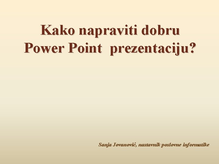 Kako napraviti dobru Power Point prezentaciju? Sanja Jovanović, nastavnik poslovne informatike 