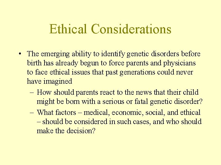 Ethical Considerations • The emerging ability to identify genetic disorders before birth has already