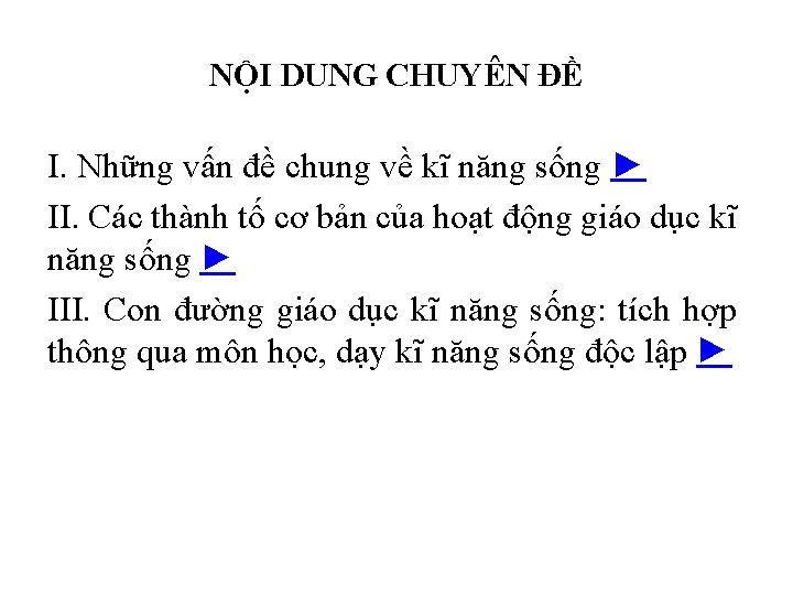 NỘI DUNG CHUYÊN ĐỀ I. Những vấn đề chung về kĩ năng sống ►