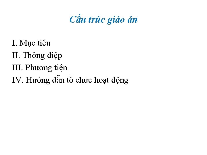 Cấu trúc giáo án I. Mục tiêu II. Thông điệp III. Phương tiện IV.