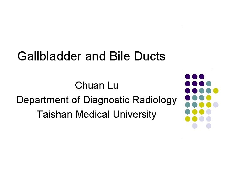 Gallbladder and Bile Ducts Chuan Lu Department of Diagnostic Radiology Taishan Medical University 