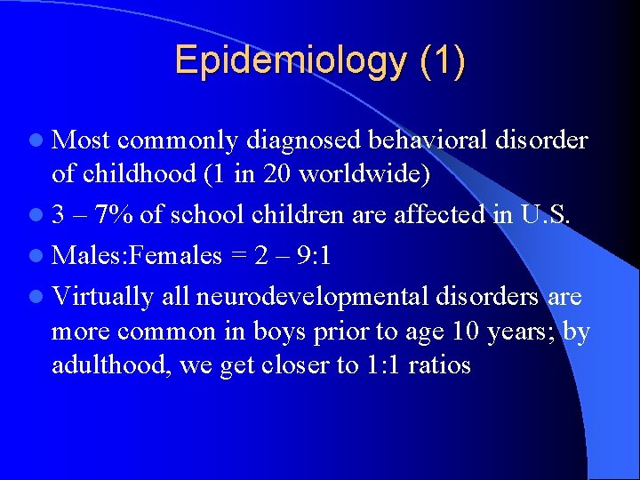 Epidemiology (1) l Most commonly diagnosed behavioral disorder of childhood (1 in 20 worldwide)