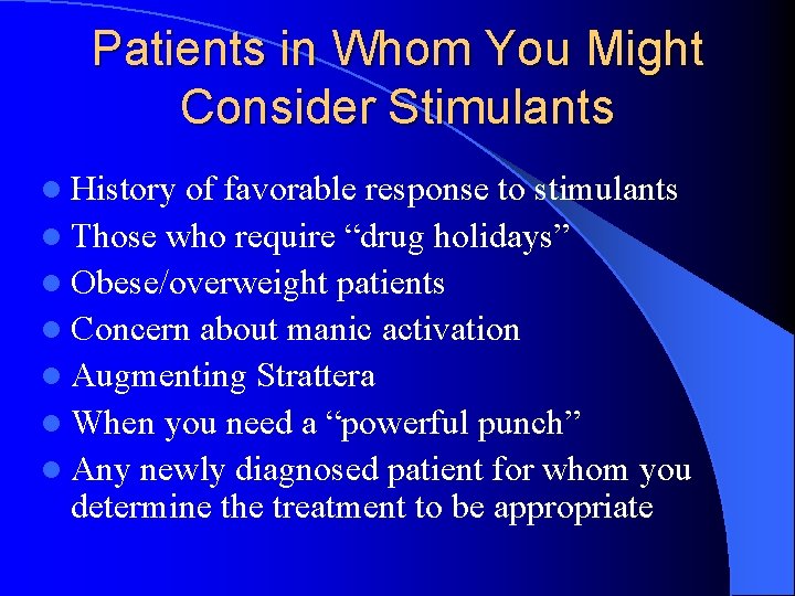 Patients in Whom You Might Consider Stimulants l History of favorable response to stimulants