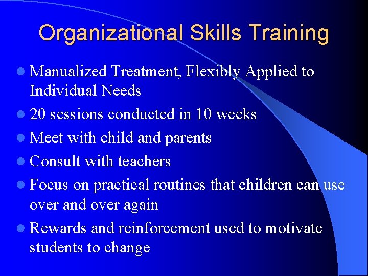 Organizational Skills Training l Manualized Treatment, Flexibly Applied to Individual Needs l 20 sessions