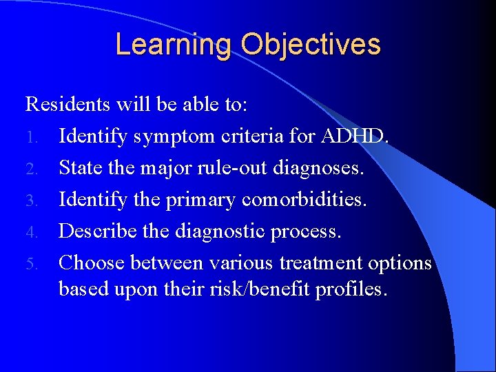 Learning Objectives Residents will be able to: 1. Identify symptom criteria for ADHD. 2.