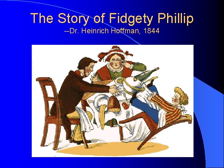 The Story of Fidgety Phillip --Dr. Heinrich Hoffman, 1844 
